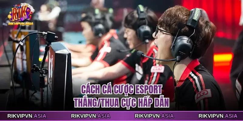 Cách cá cược esport RIKVIP thắng/thua cực hấp dẫn Cách cá cược esport RIKVIP thắng/thua cực hấp dẫn