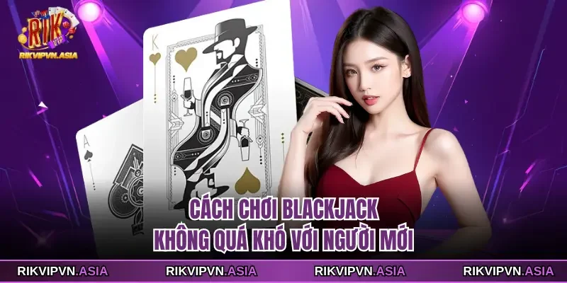 Cách Chơi Blackjack Rikvip Dễ Hiểu Cho Tân Thủ Nhập Môn