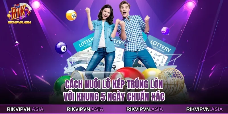 Cách nuôi lô kép trúng lớn với khung 5 ngày chuẩn xác Cách nuôi lô kép trúng lớn với khung 5 ngày chuẩn xác