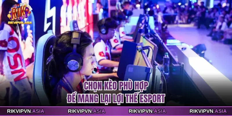 Chọn kèo phù hợp để mang lại lợi thế esport Chọn kèo phù hợp để mang lại lợi thế esport