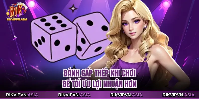 Đánh gấp thếp khi chơi để tối ưu lợi nhuận hơn Đánh gấp thếp khi chơi để tối ưu lợi nhuận hơn