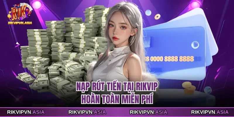 Nạp rút tiền tại Rikvip hoàn toàn miễn phí Nạp rút tiền tại Rikvip hoàn toàn miễn phí
