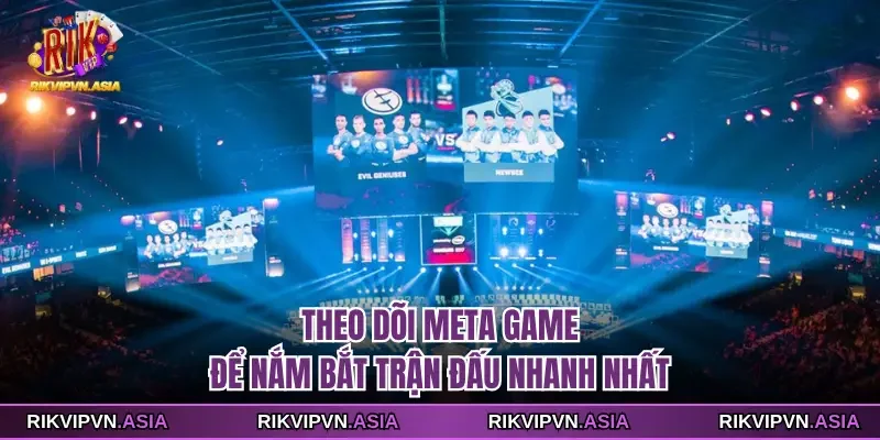 Theo dõi meta game để nắm bắt trận đấu nhanh nhất Theo dõi meta game để nắm bắt trận đấu nhanh nhất